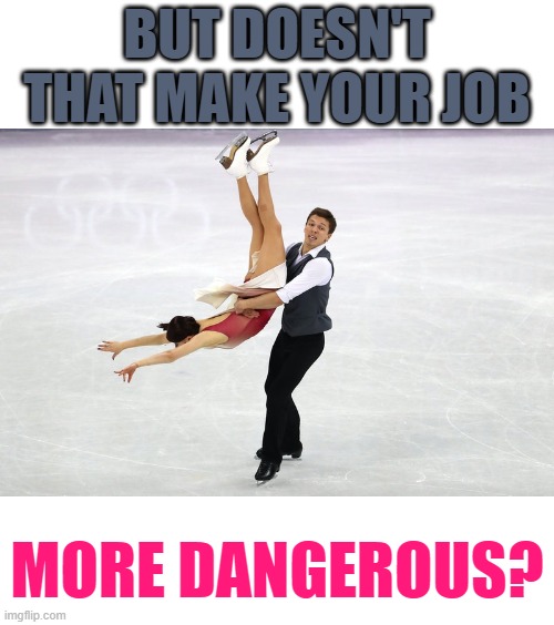 BUT DOESN'T THAT MAKE YOUR JOB MORE DANGEROUS? | made w/ Imgflip meme maker