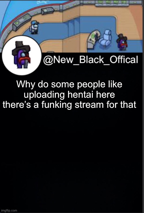 My template | Why do some people like uploading hentai here there’s a funking stream for that | image tagged in my template | made w/ Imgflip meme maker