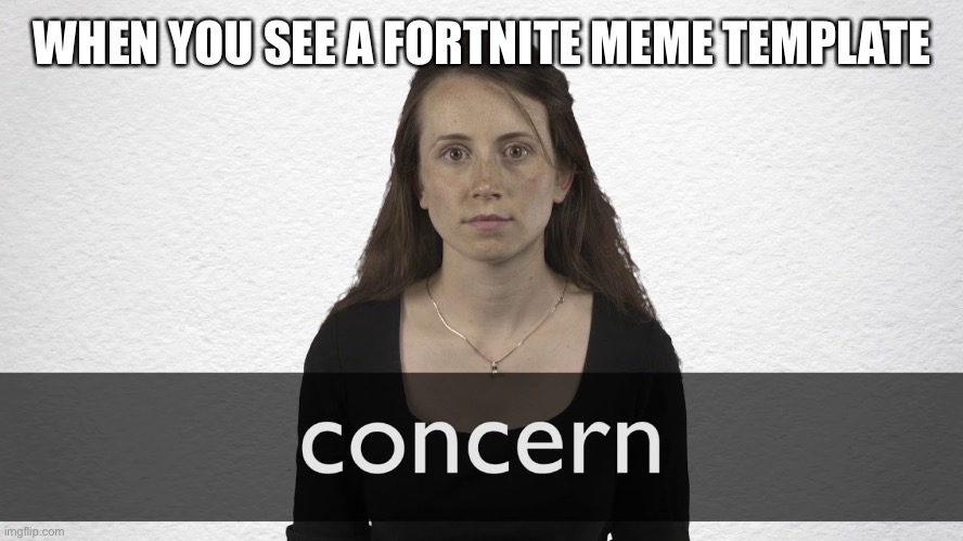 Concern | WHEN YOU SEE A FORTNITE MEME TEMPLATE | image tagged in concern | made w/ Imgflip meme maker
