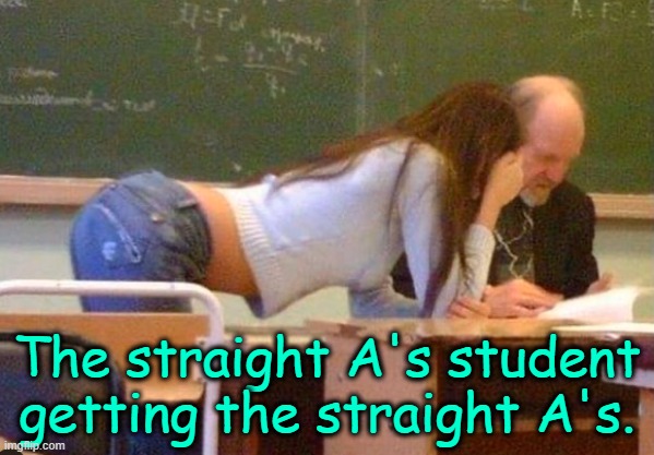 . | The straight A's student getting the straight A's. | made w/ Imgflip meme maker