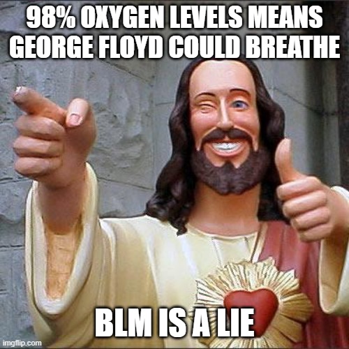 George Floyd Could Breathe | 98% OXYGEN LEVELS MEANS GEORGE FLOYD COULD BREATHE; BLM IS A LIE | image tagged in memes,buddy christ | made w/ Imgflip meme maker