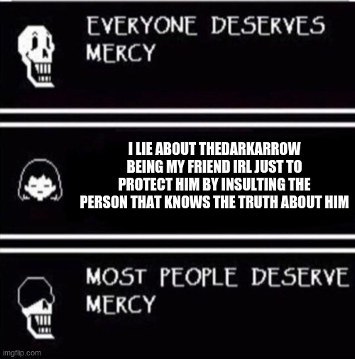 No title needed. Wait a minute. | I LIE ABOUT THEDARKARROW BEING MY FRIEND IRL JUST TO PROTECT HIM BY INSULTING THE PERSON THAT KNOWS THE TRUTH ABOUT HIM | image tagged in mercy undertale,animal jam | made w/ Imgflip meme maker