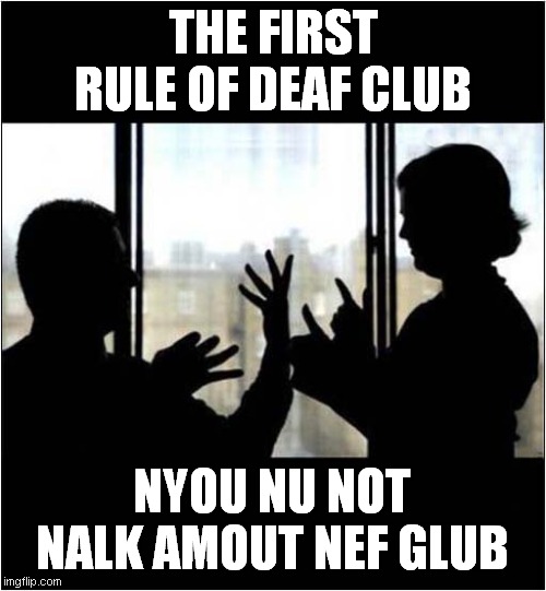 Deaf Club | THE FIRST RULE OF DEAF CLUB; NYOU NU NOT NALK AMOUT NEF GLUB | image tagged in fight club,deaf,dark humour | made w/ Imgflip meme maker