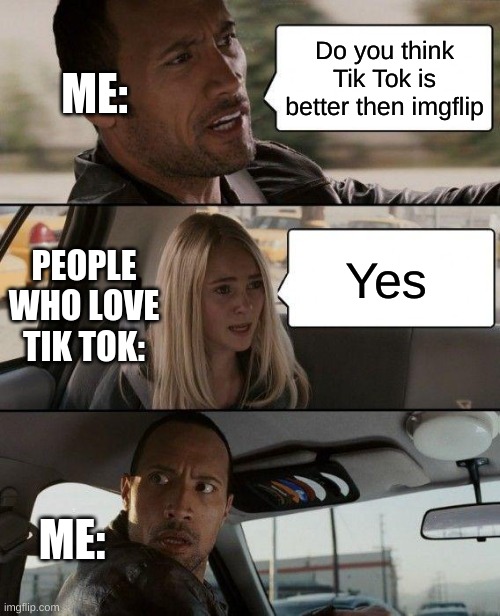 Tik Tok is the worst | ME:; Do you think Tik Tok is better then imgflip; PEOPLE WHO LOVE TIK TOK:; Yes; ME: | image tagged in memes,naruto sakura | made w/ Imgflip meme maker