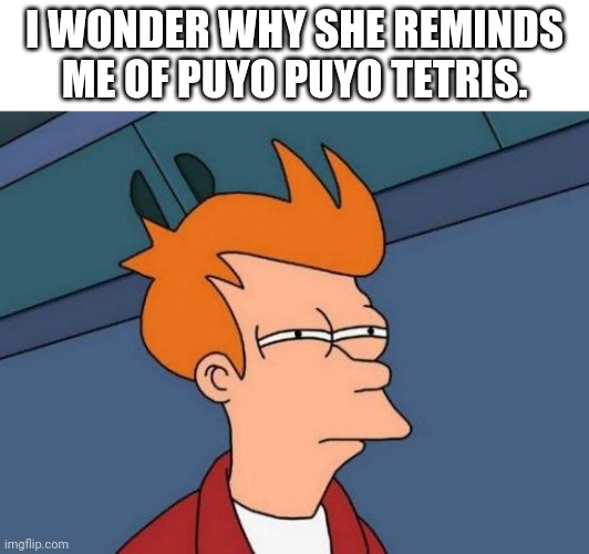 Futurama Fry Meme | I WONDER WHY SHE REMINDS ME OF PUYO PUYO TETRIS. | image tagged in memes,futurama fry | made w/ Imgflip meme maker