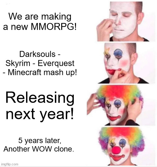 Clown Applying Makeup Meme | We are making a new MMORPG! Darksouls - Skyrim - Everquest - Minecraft mash up! Releasing next year! 5 years later, Another WOW clone. | image tagged in memes,clown applying makeup | made w/ Imgflip meme maker