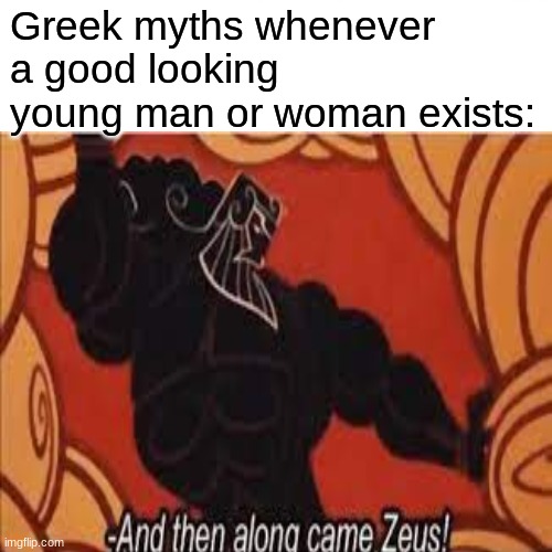 No cap tho | Greek myths whenever a good looking young man or woman exists: | image tagged in greece | made w/ Imgflip meme maker