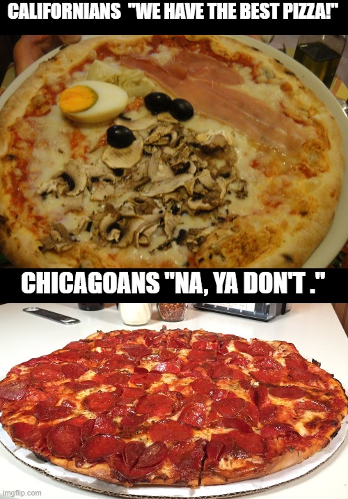 If ya never had Chicago PIzza , don't talk about having the best pizza. | CALIFORNIANS  "WE HAVE THE BEST PIZZA!"; CHICAGOANS "NA, YA DON'T ." | image tagged in pizza,the truth,funny memes | made w/ Imgflip meme maker