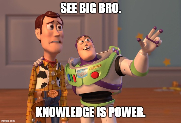 X, X Everywhere | SEE BIG BRO. KNOWLEDGE IS POWER. | image tagged in memes,x x everywhere | made w/ Imgflip meme maker