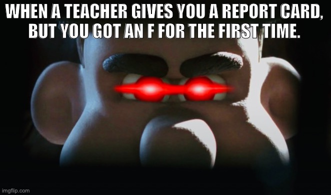 Mr. Tweedy's Revenge | WHEN A TEACHER GIVES YOU A REPORT CARD,
BUT YOU GOT AN F FOR THE FIRST TIME. | image tagged in mr tweedy's revenge chicken run meme,memes,report card,funny,school,chicken run | made w/ Imgflip meme maker