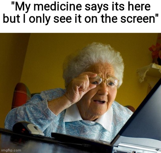 "My medicine says its here but I only see it on the screen" | image tagged in blank white template,memes,grandma finds the internet | made w/ Imgflip meme maker