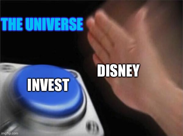Blank Nut Button | THE UNIVERSE; DISNEY; INVEST | image tagged in memes,blank nut button | made w/ Imgflip meme maker