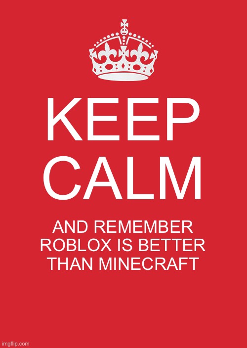 Keep Calm And Carry On Red | KEEP CALM; AND REMEMBER ROBLOX IS BETTER THAN MINECRAFT | image tagged in memes,keep calm and carry on red | made w/ Imgflip meme maker