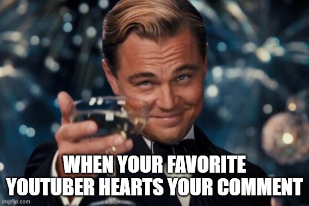 Senpai's Noticed Me! Yes, Yesss!! | WHEN YOUR FAVORITE YOUTUBER HEARTS YOUR COMMENT | image tagged in memes,leonardo dicaprio cheers | made w/ Imgflip meme maker