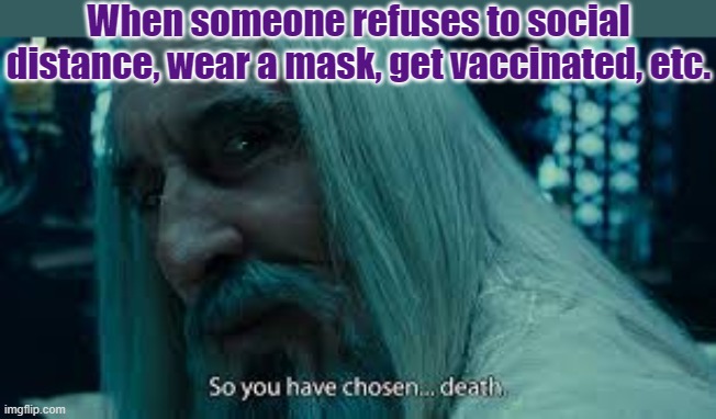 Health protocols shouldn't be a political issue, yet... | When someone refuses to social distance, wear a mask, get vaccinated, etc. | image tagged in so you have chosen death eh,disease,covidiots,logic has no place here | made w/ Imgflip meme maker