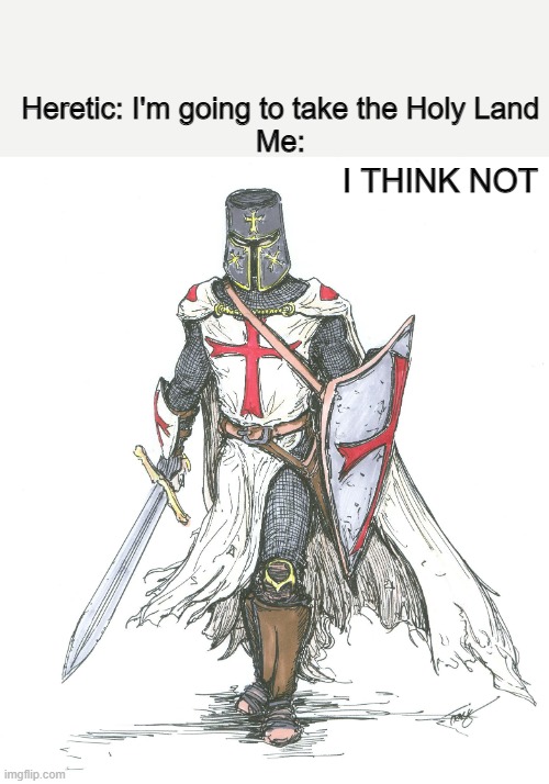 N O | Heretic: I'm going to take the Holy Land
Me:; I THINK NOT | image tagged in knights templar | made w/ Imgflip meme maker