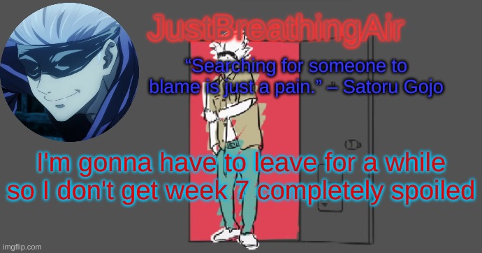 seriously | I'm gonna have to leave for a while so I don't get week 7 completely spoiled | image tagged in le gojo temp | made w/ Imgflip meme maker