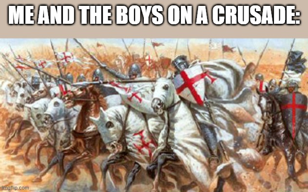 accurate ngl | ME AND THE BOYS ON A CRUSADE: | image tagged in templars | made w/ Imgflip meme maker