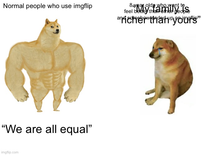 Buff Doge vs. Cheems Meme | Normal people who use imgflip 8 year olds who want to feel better than other people and somehow ended up on imgflip “We are all equal” “My f | image tagged in memes,buff doge vs cheems | made w/ Imgflip meme maker