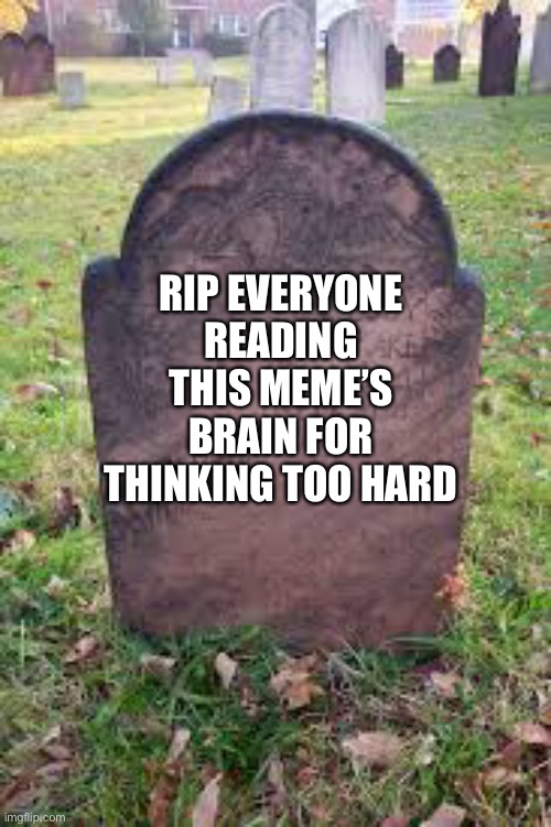 RIP EVERYONE READING THIS MEME’S BRAIN FOR THINKING TOO HARD | made w/ Imgflip meme maker