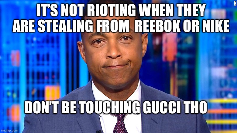 Guccied | IT’S NOT RIOTING WHEN THEY ARE STEALING FROM  REEBOK OR NIKE; DON’T BE TOUCHING GUCCI THO | image tagged in don lemon | made w/ Imgflip meme maker