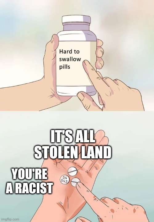 Hard To Swallow Pills Meme | IT'S ALL STOLEN LAND; YOU'RE A RACIST | image tagged in memes,hard to swallow pills | made w/ Imgflip meme maker