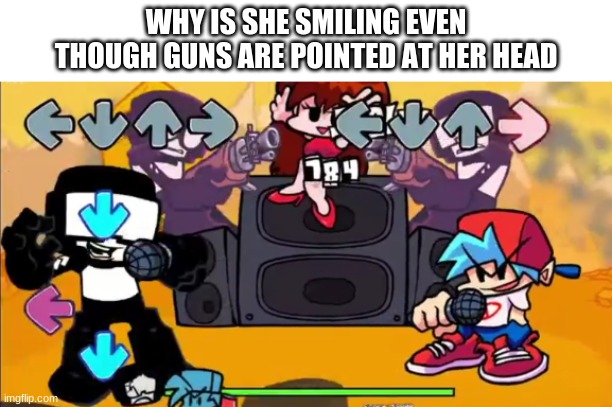 WHY IS SHE SMILING EVEN THOUGH GUNS ARE POINTED AT HER HEAD | made w/ Imgflip meme maker