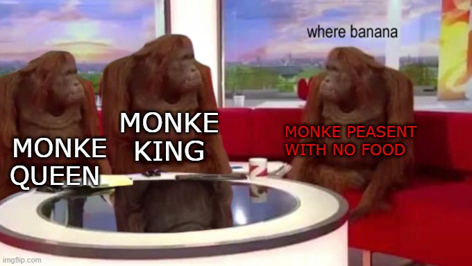 Monke peasant | MONKE KING; MONKE PEASENT WITH NO FOOD; MONKE QUEEN | image tagged in where banana | made w/ Imgflip meme maker
