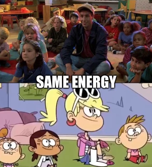 It’s about the same | SAME ENERGY | image tagged in billy madison,the loud house,nickelodeon,adam sandler,same energy | made w/ Imgflip meme maker