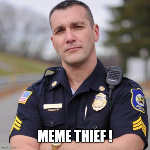 Cop | MEME THIEF ! | image tagged in cop | made w/ Imgflip meme maker