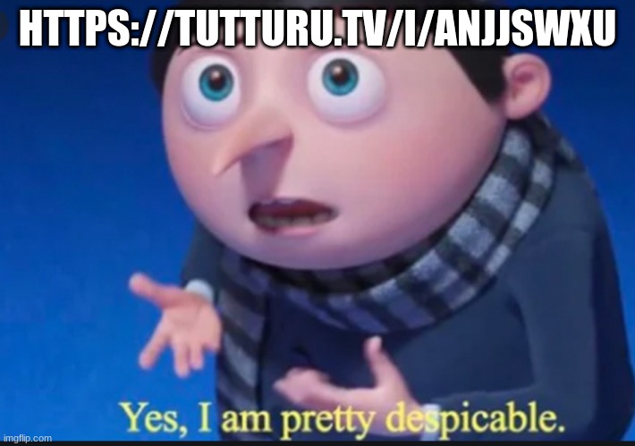 yes, I am pretty dispicable | HTTPS://TUTTURU.TV/I/ANJJSWXU | image tagged in yes i am pretty dispicable | made w/ Imgflip meme maker
