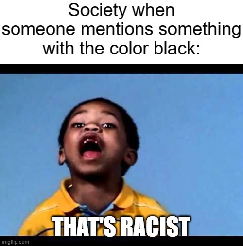 That's racist 2 | Society when someone mentions something with the color black:; THAT'S RACIST | image tagged in that's racist 2,memes | made w/ Imgflip meme maker