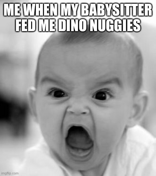 Angry Baby Meme | ME WHEN MY BABYSITTER FED ME DINO NUGGIES | image tagged in memes,angry baby,dino nuggies,gross | made w/ Imgflip meme maker