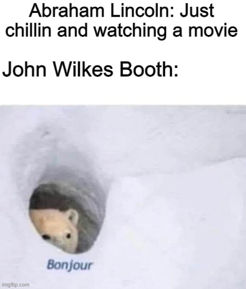 bonjour | Abraham Lincoln: Just chillin and watching a movie; John Wilkes Booth: | image tagged in bonjour | made w/ Imgflip meme maker