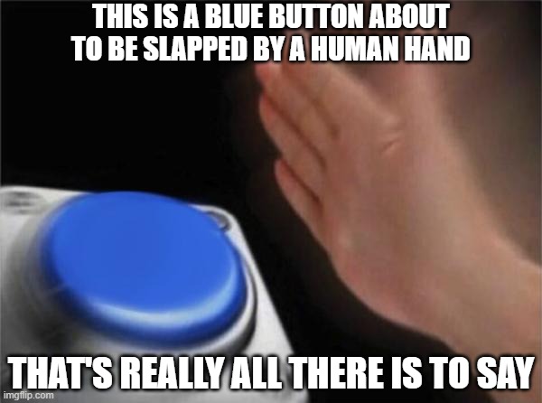 that's really it | THIS IS A BLUE BUTTON ABOUT TO BE SLAPPED BY A HUMAN HAND; THAT'S REALLY ALL THERE IS TO SAY | image tagged in memes,blank nut button | made w/ Imgflip meme maker