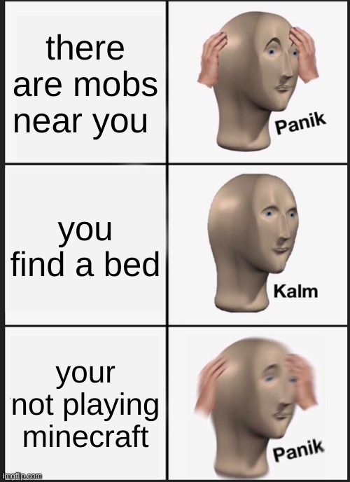 panik panik panik | there are mobs near you; you find a bed; your not playing minecraft | image tagged in memes,panik kalm panik | made w/ Imgflip meme maker