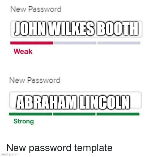 Abraham Lincoln was stronger than John Wilkes Booth | JOHN WILKES BOOTH; ABRAHAM LINCOLN | image tagged in password meme,abraham lincoln | made w/ Imgflip meme maker