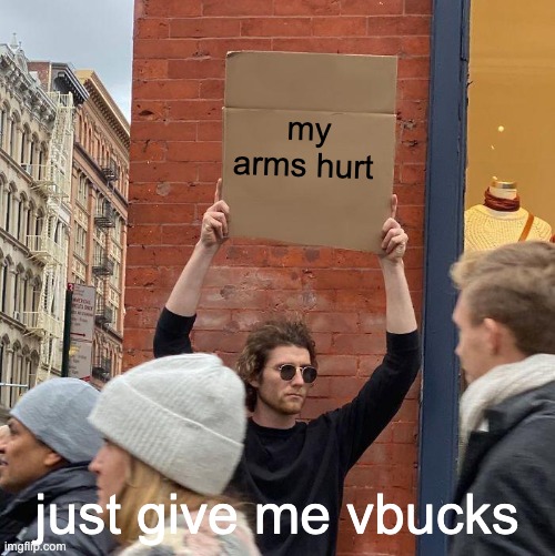 Guy Holding Cardboard Sign Meme |  my arms hurt; just give me vbucks | image tagged in memes,guy holding cardboard sign | made w/ Imgflip meme maker