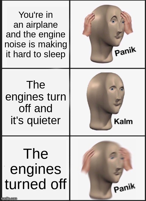 Panik kalm panik | You're in an airplane and the engine noise is making it hard to sleep The engines turn off and it's quieter The engines turned off | image tagged in memes,panik kalm panik | made w/ Imgflip meme maker