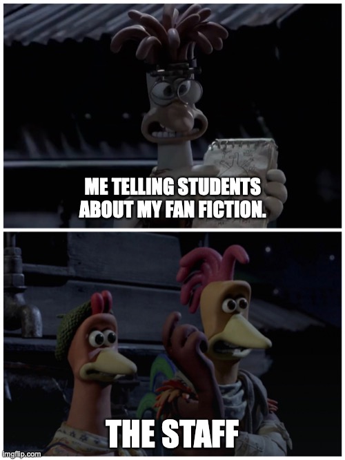 When you tell students about your fan fiction. | ME TELLING STUDENTS ABOUT MY FAN FICTION. THE STAFF | image tagged in mac's 'thrusty' plan,memes,funny,school,chicken run | made w/ Imgflip meme maker