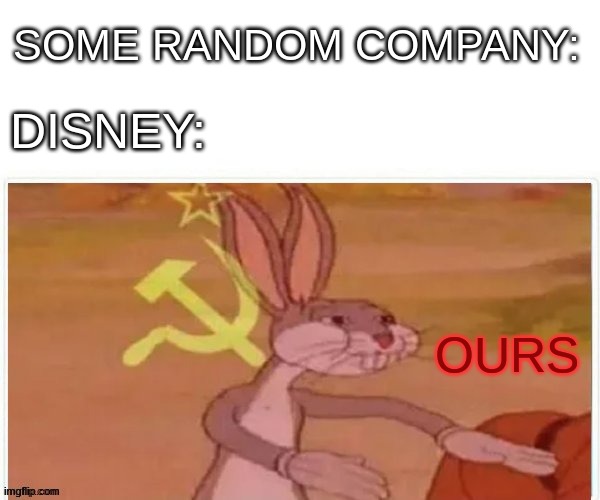 o-o'' | SOME RANDOM COMPANY:; DISNEY:; OURS | image tagged in communist bugs bunny,disney,bugs bunny communist,funny,memes | made w/ Imgflip meme maker