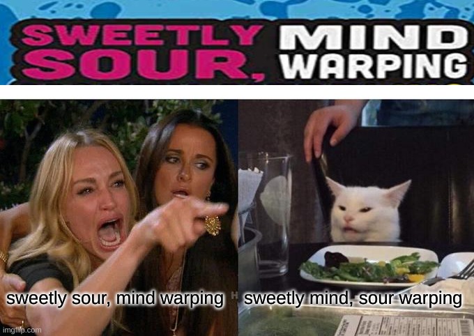 Lol who saw what first? | sweetly sour, mind warping; sweetly mind, sour warping | image tagged in memes,woman yelling at cat | made w/ Imgflip meme maker