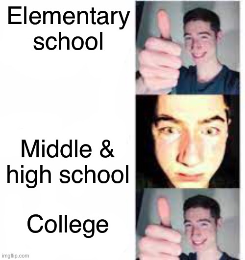 Thumbs Up, Scared, Thumbs Up | Elementary school; Middle & high school; College | image tagged in thumbs up scared thumbs up | made w/ Imgflip meme maker