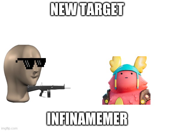 kill him | NEW TARGET; INFINAMEMER | image tagged in blank white template | made w/ Imgflip meme maker