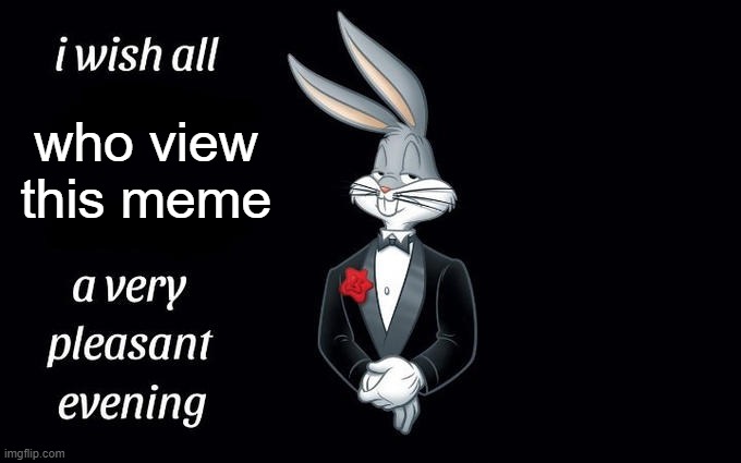 I wish all the X a very pleasant evening |  who view this meme | image tagged in i wish all the x a very pleasant evening | made w/ Imgflip meme maker