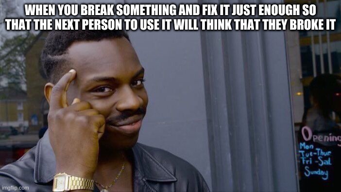 hehehehehehe | WHEN YOU BREAK SOMETHING AND FIX IT JUST ENOUGH SO THAT THE NEXT PERSON TO USE IT WILL THINK THAT THEY BROKE IT | image tagged in memes,roll safe think about it | made w/ Imgflip meme maker