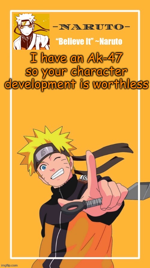 Yes, another Naruto temp | I have an Ak-47 so your character development is worthless | image tagged in yes another naruto temp | made w/ Imgflip meme maker