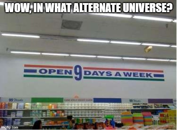 Long Time Open | WOW, IN WHAT ALTERNATE UNIVERSE? | image tagged in you had one job | made w/ Imgflip meme maker