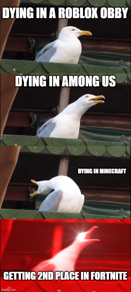 yes | DYING IN A ROBLOX OBBY; DYING IN AMONG US; DYING IN MINECRAFT; GETTING 2ND PLACE IN FORTNITE | image tagged in memes,inhaling seagull | made w/ Imgflip meme maker