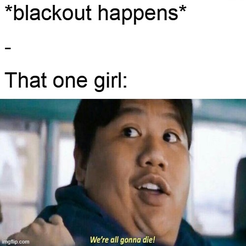 *blackout happens*; -; That one girl: | made w/ Imgflip meme maker